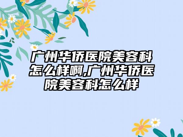 广州华侨医院美容科怎么样啊,广州华侨医院美容科怎么样