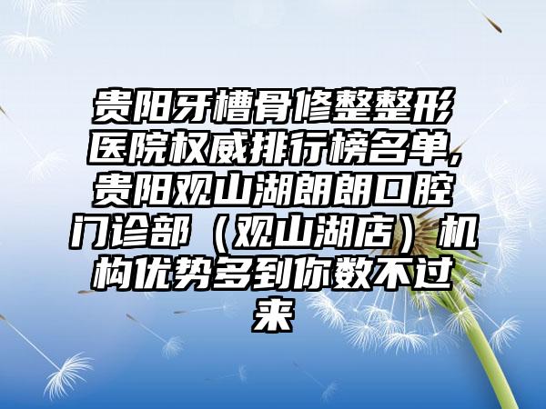 贵阳牙槽骨修整整形医院权威排行榜名单,贵阳观山湖朗朗口腔门诊部（观山湖店）机构优势多到你数不过来