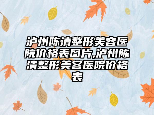 泸州陈清整形美容医院价格表图片,泸州陈清整形美容医院价格表