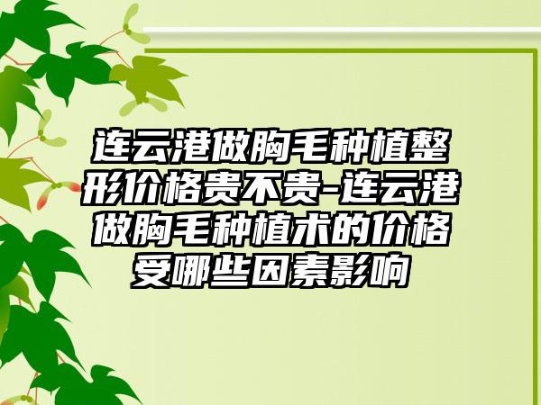 连云港做胸毛种植整形价格贵不贵-连云港做胸毛种植术的价格受哪些因素影响