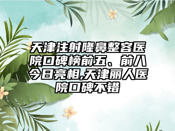 天津注射隆鼻整容医院口碑榜前五、前八今日亮相,天津丽人医院口碑不错