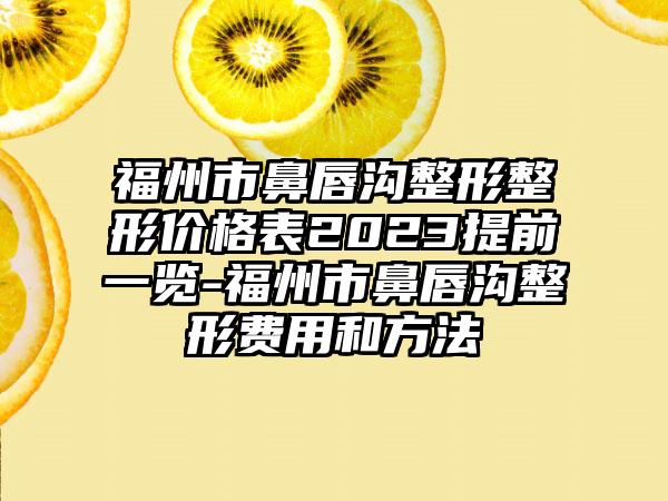 福州市鼻唇沟整形整形价格表2023提前一览-福州市鼻唇沟整形费用和方法