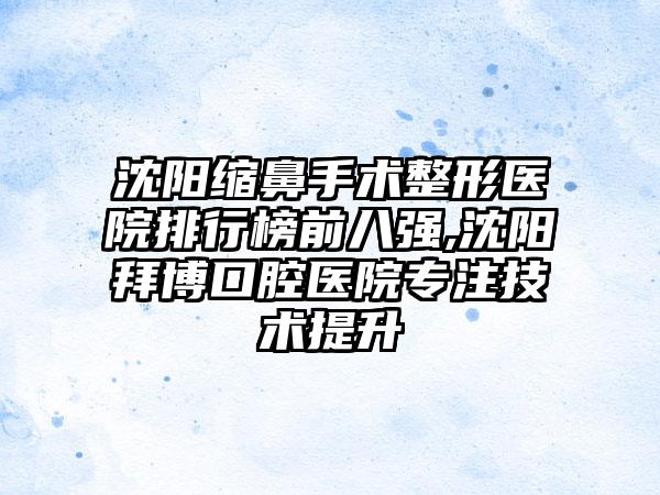 沈阳缩鼻手术整形医院排行榜前八强,沈阳拜博口腔医院专注技术提升