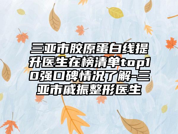 三亚市胶原蛋白线提升医生在榜清单top10强口碑情况了解-三亚市戚振整形医生