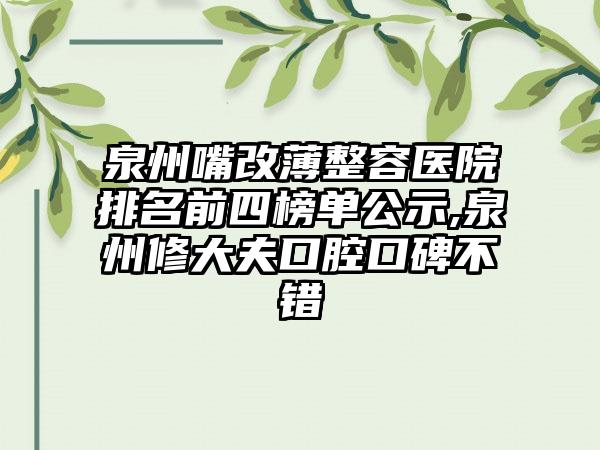 泉州嘴改薄整容医院排名前四榜单公示,泉州修大夫口腔口碑不错