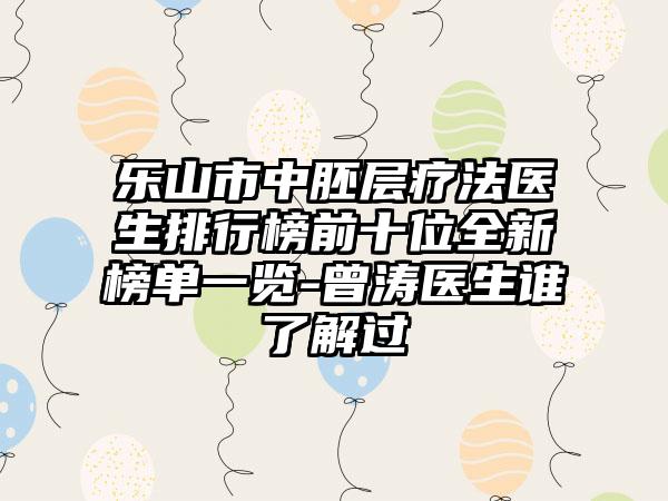 乐山市中胚层疗法医生排行榜前十位全新榜单一览-曾涛医生谁了解过