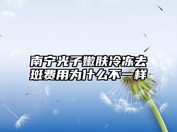 南宁光子嫩肤冷冻去斑费用为什么不一样