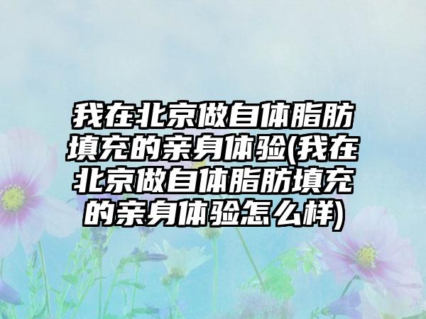 我在北京做自体脂肪填充的亲身体验(我在北京做自体脂肪填充的亲身体验怎么样)