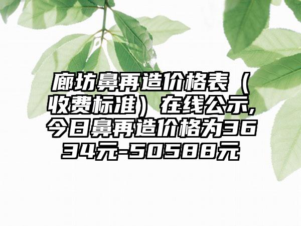 廊坊鼻再造价格表（收费标准）在线公示,今日鼻再造价格为3634元-50588元