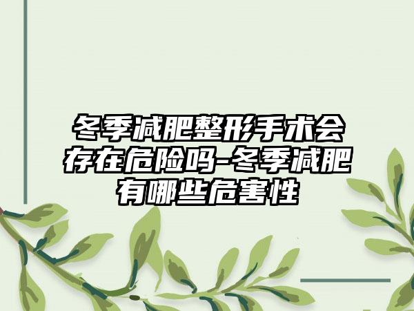 冬季减肥整形手术会存在危险吗-冬季减肥有哪些危害性