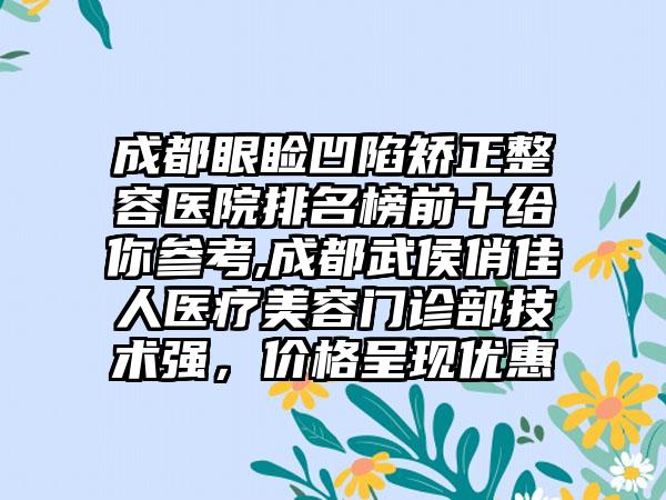 成都眼睑凹陷矫正整容医院排名榜前十给你参考,成都武侯俏佳人医疗美容门诊部技术强，价格呈现优惠