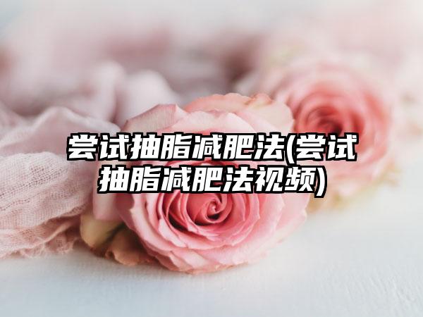 尝试抽脂减肥法(尝试抽脂减肥法视频)