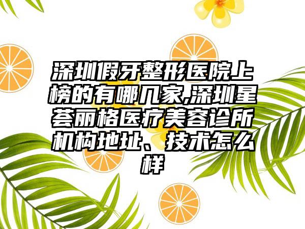 深圳假牙整形医院上榜的有哪几家,深圳星荟丽格医疗美容诊所机构地址、技术怎么样