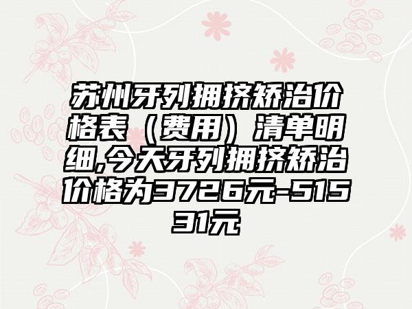 苏州牙列拥挤矫治价格表（费用）清单明细,今天牙列拥挤矫治价格为3726元-51531元