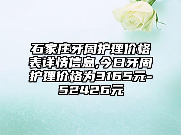 石家庄牙周护理价格表详情信息,今日牙周护理价格为3165元-52426元