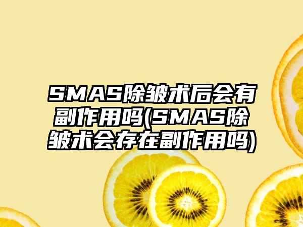 SMAS除皱术后会有副作用吗(SMAS除皱术会存在副作用吗)