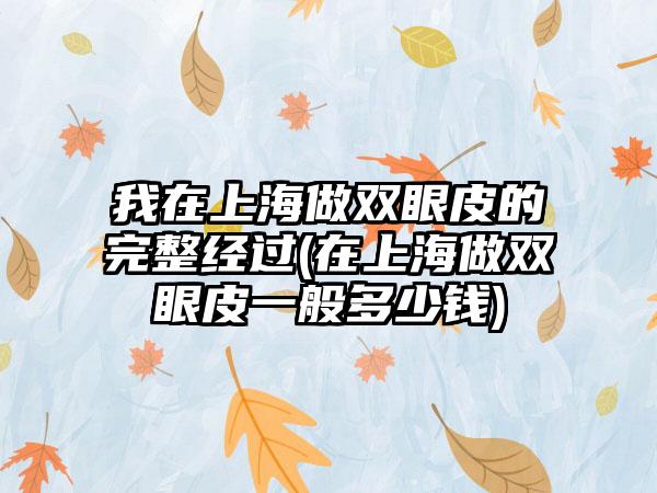 我在上海做双眼皮的完整经过(在上海做双眼皮一般多少钱)