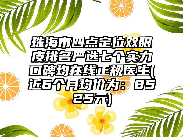 珠海市四点定位双眼皮排名严选七个实力口碑均在线正规医生(近6个月均价为：8525元)