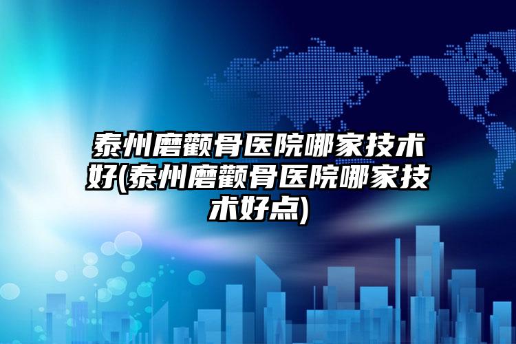 泰州磨颧骨医院哪家技术好(泰州磨颧骨医院哪家技术好点)