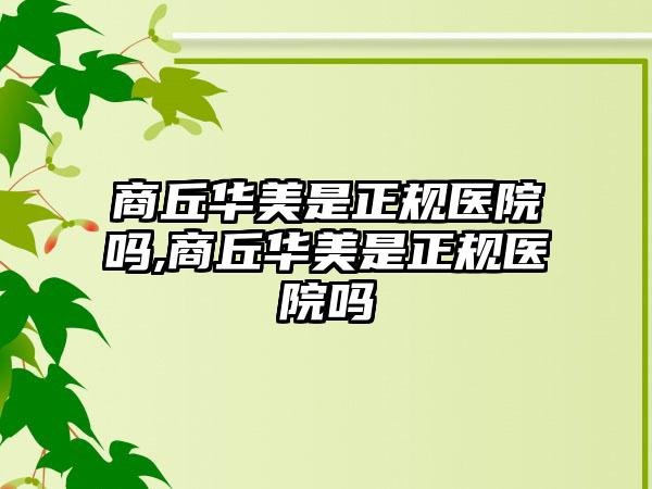 商丘华美是正规医院吗,商丘华美是正规医院吗