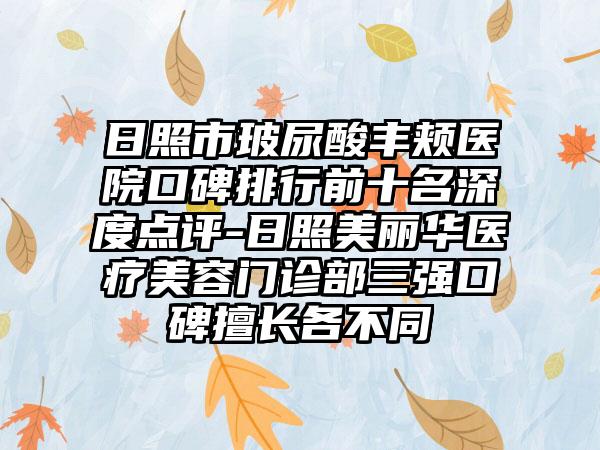 日照市玻尿酸丰颊医院口碑排行前十名深度点评-日照美丽华医疗美容门诊部三强口碑擅长各不同