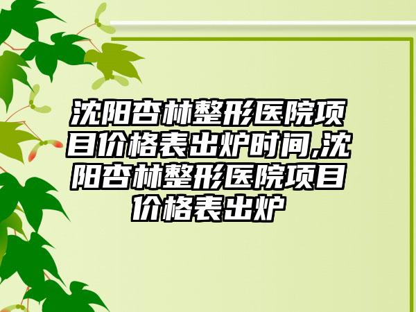 沈阳杏林整形医院项目价格表出炉时间,沈阳杏林整形医院项目价格表出炉