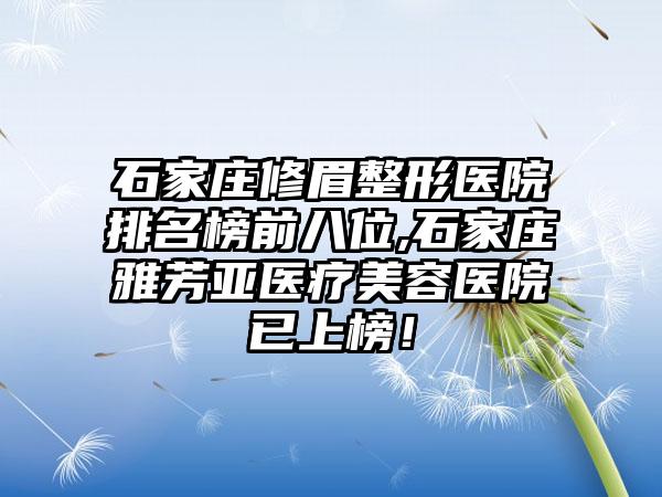 石家庄修眉整形医院排名榜前八位,石家庄雅芳亚医疗美容医院已上榜！