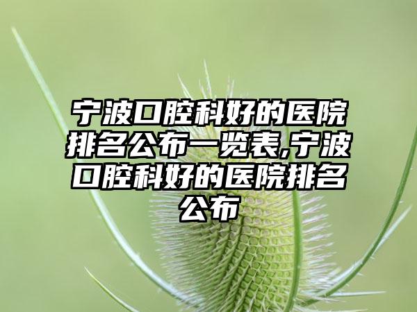 宁波口腔科好的医院排名公布一览表,宁波口腔科好的医院排名公布