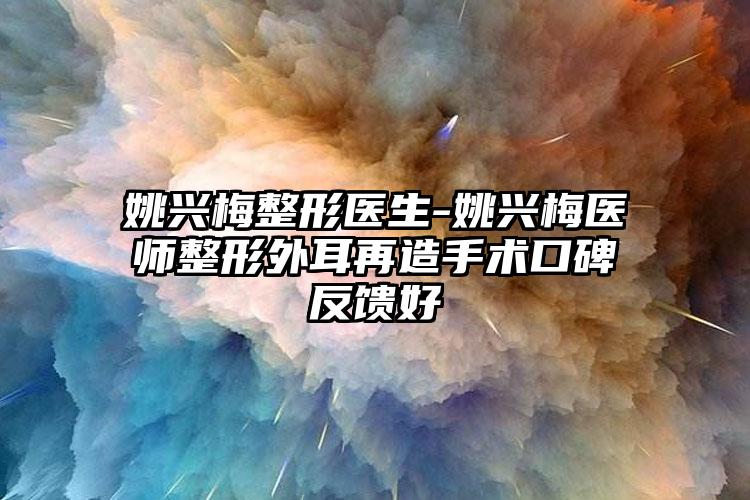 姚兴梅整形医生-姚兴梅医师整形外耳再造手术口碑反馈好