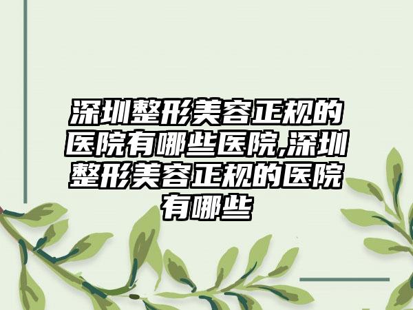 深圳整形美容正规的医院有哪些医院,深圳整形美容正规的医院有哪些