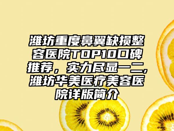 潍坊重度鼻翼缺损整容医院TOP10口碑推荐，实力尽显一二,潍坊华美医疗美容医院详版简介