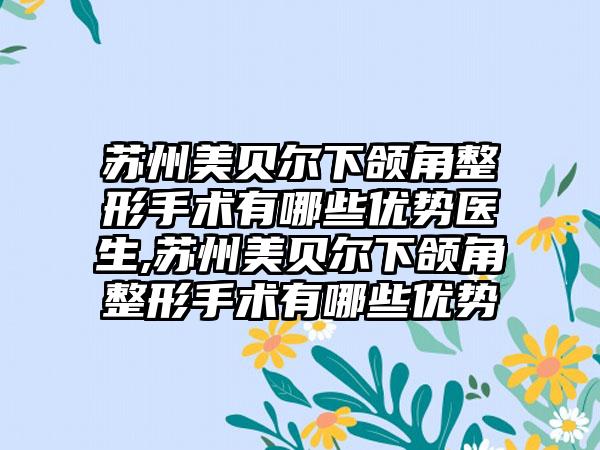 苏州美贝尔下颌角整形手术有哪些优势医生,苏州美贝尔下颌角整形手术有哪些优势