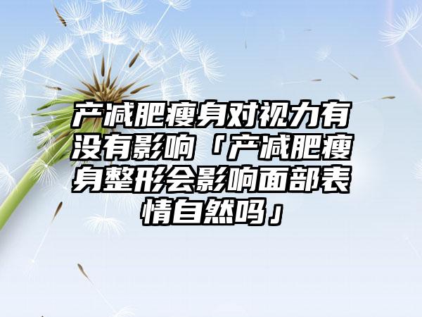 产减肥瘦身对视力有没有影响「产减肥瘦身整形会影响面部表情自然吗」