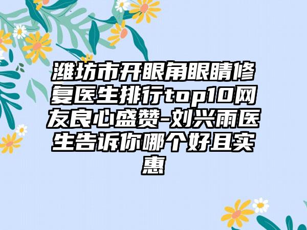 潍坊市开眼角眼睛修复医生排行top10网友良心盛赞-刘兴雨医生告诉你哪个好且实惠