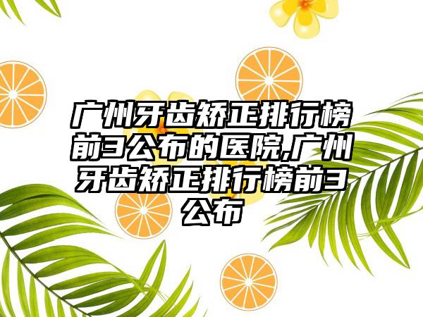 广州牙齿矫正排行榜前3公布的医院,广州牙齿矫正排行榜前3公布