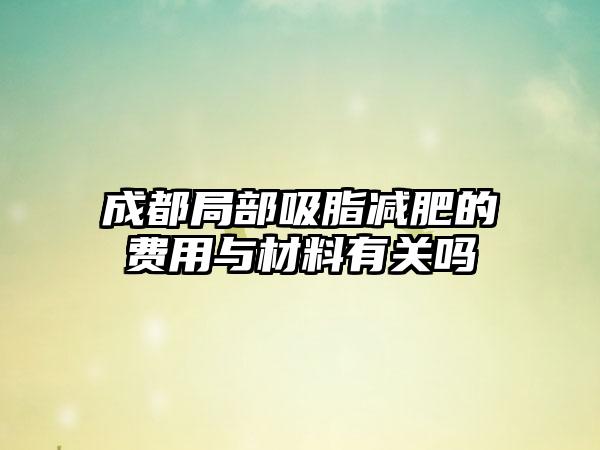 成都局部吸脂减肥的费用与材料有关吗