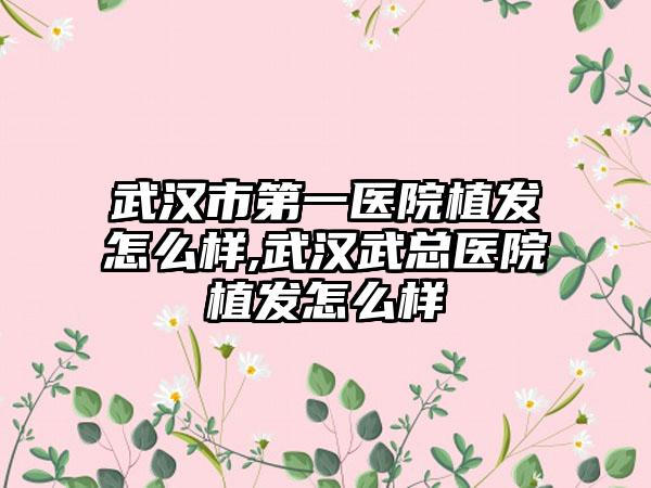 武汉市第一医院植发怎么样,武汉武总医院植发怎么样