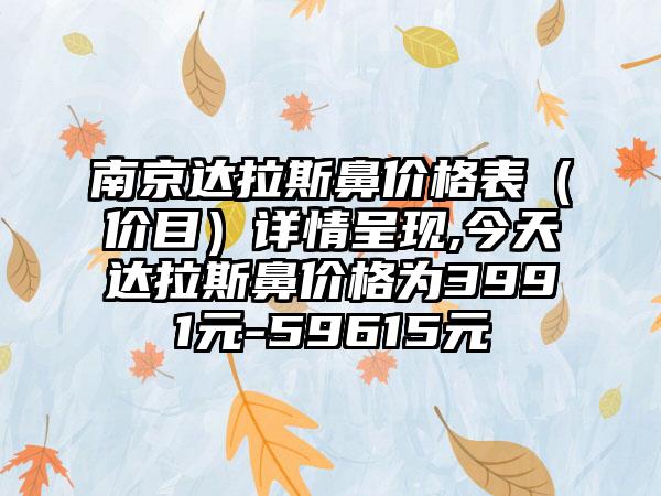 南京达拉斯鼻价格表（价目）详情呈现,今天达拉斯鼻价格为3991元-59615元