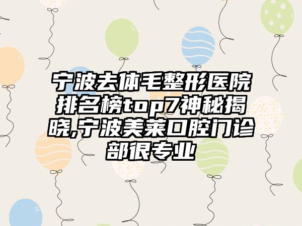 宁波去体毛整形医院排名榜top7神秘揭晓,宁波美莱口腔门诊部很正规