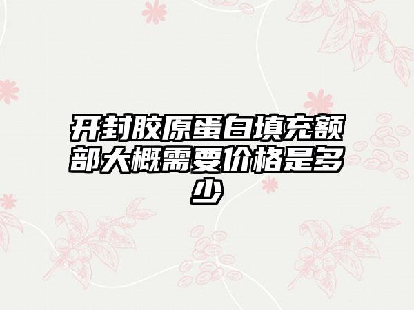 开封胶原蛋白填充额部大概需要价格是多少