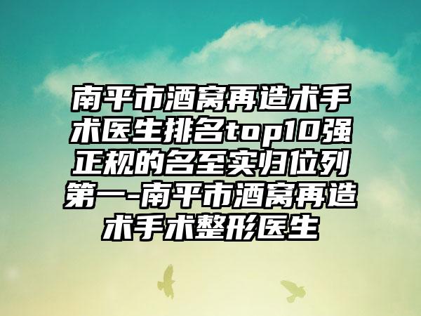 南平市酒窝再造术手术医生排名top10强正规的名至实归位列第一-南平市酒窝再造术手术整形医生