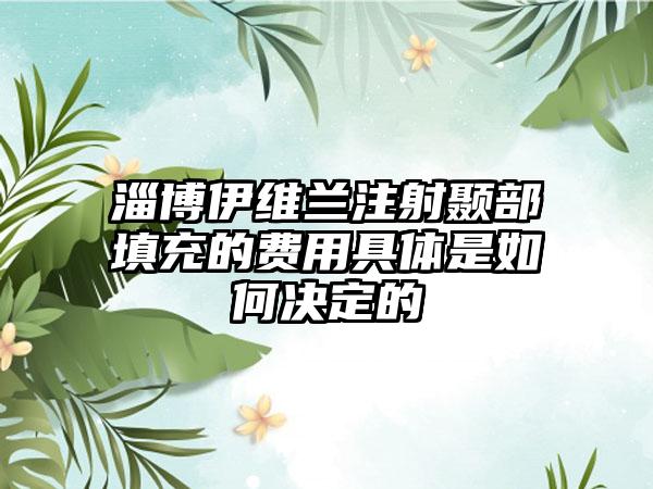 淄博伊维兰注射颞部填充的费用具体是如何决定的