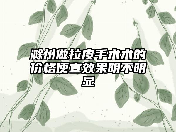 滁州做拉皮手术术的价格便宜成果明不明显