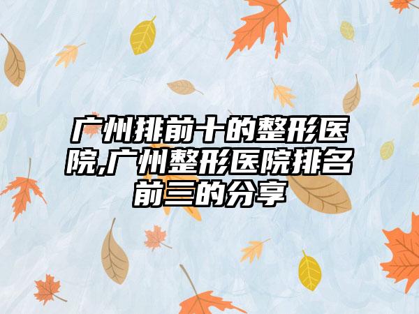 广州排前十的整形医院,广州整形医院排名前三的分享