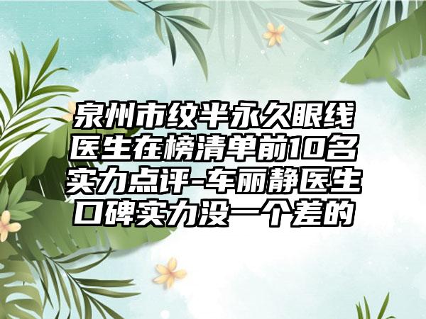 泉州市纹半恒久眼线医生在榜清单前10名实力点评-车丽静医生口碑实力没一个差的