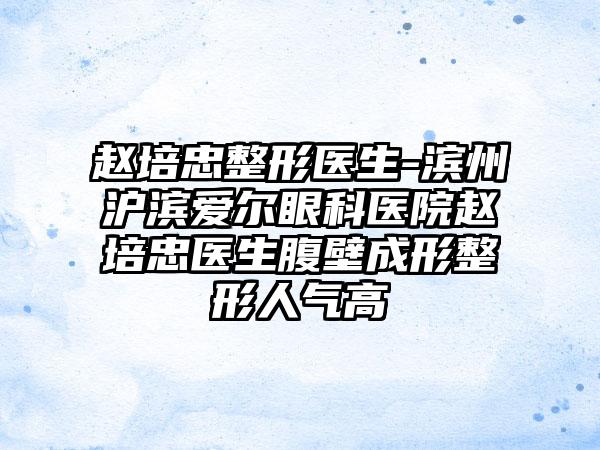 赵培忠整形医生-滨州沪滨爱尔眼科医院赵培忠医生腹壁成形整形人气高