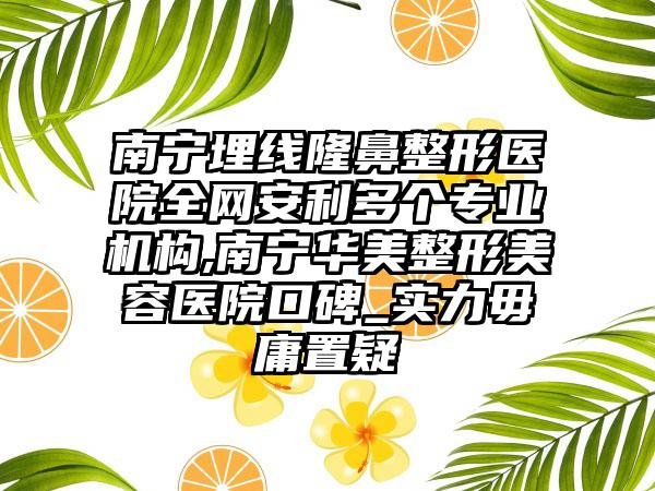 南宁埋线七元医院全网安利多个正规机构,南宁华美整形美容医院口碑_实力毋庸置疑