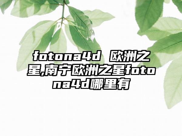 fotona4d 欧洲之星,南宁欧洲之星fotona4d哪里有