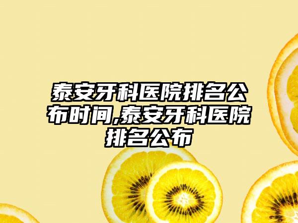 泰安牙科医院排名公布时间,泰安牙科医院排名公布