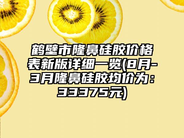 鹤壁市隆鼻硅胶价格表新版详细一览(8月-3月隆鼻硅胶均价为：33375元)